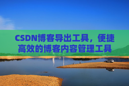 CSDN博客导出工具，便捷高效的博客内容管理工具